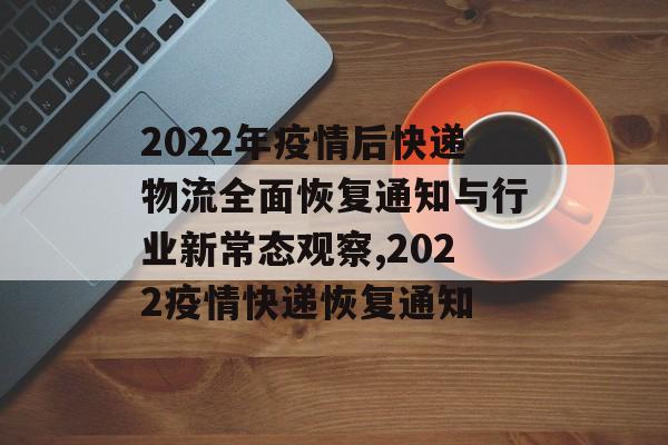 2022年疫情后快递物流全面恢复通知与行业新常态观察,2022疫情快递恢复通知